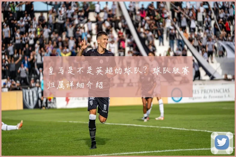 皇马是不是英超的球队？球队联赛归属详细介绍