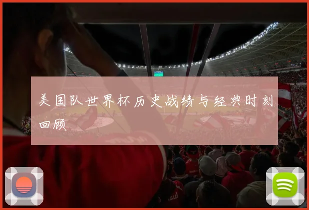 美国队世界杯历史战绩与经典时刻回顾