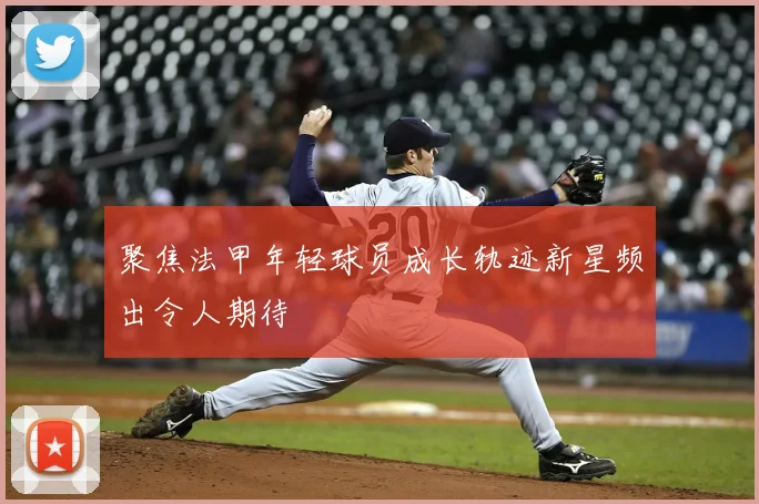 聚焦法甲年轻球员成长轨迹新星频出令人期待