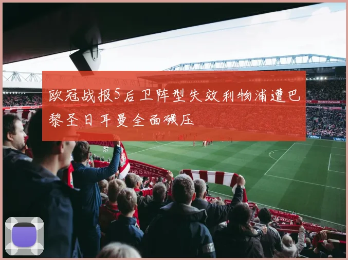 欧冠战报5后卫阵型失效利物浦遭巴黎圣日耳曼全面碾压