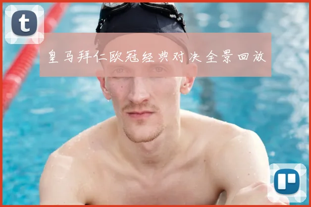 皇马拜仁欧冠经典对决全景回放